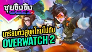 ซุยขิงขิงGGEZ – เตรียมตัวสู่ยุคใหม่ไปกับ Overwatch2 | Overwatch